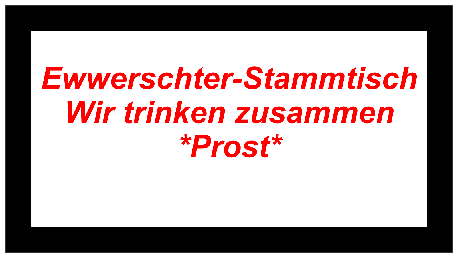 Ewwerschter-Stammtisch Wir trinken zusammen Prost 