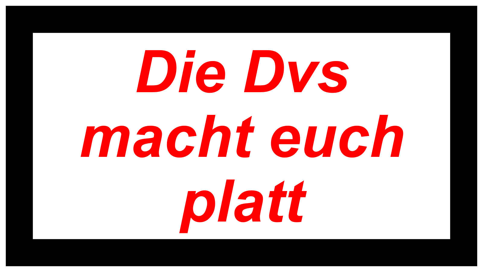 Die Dvs macht euch platt