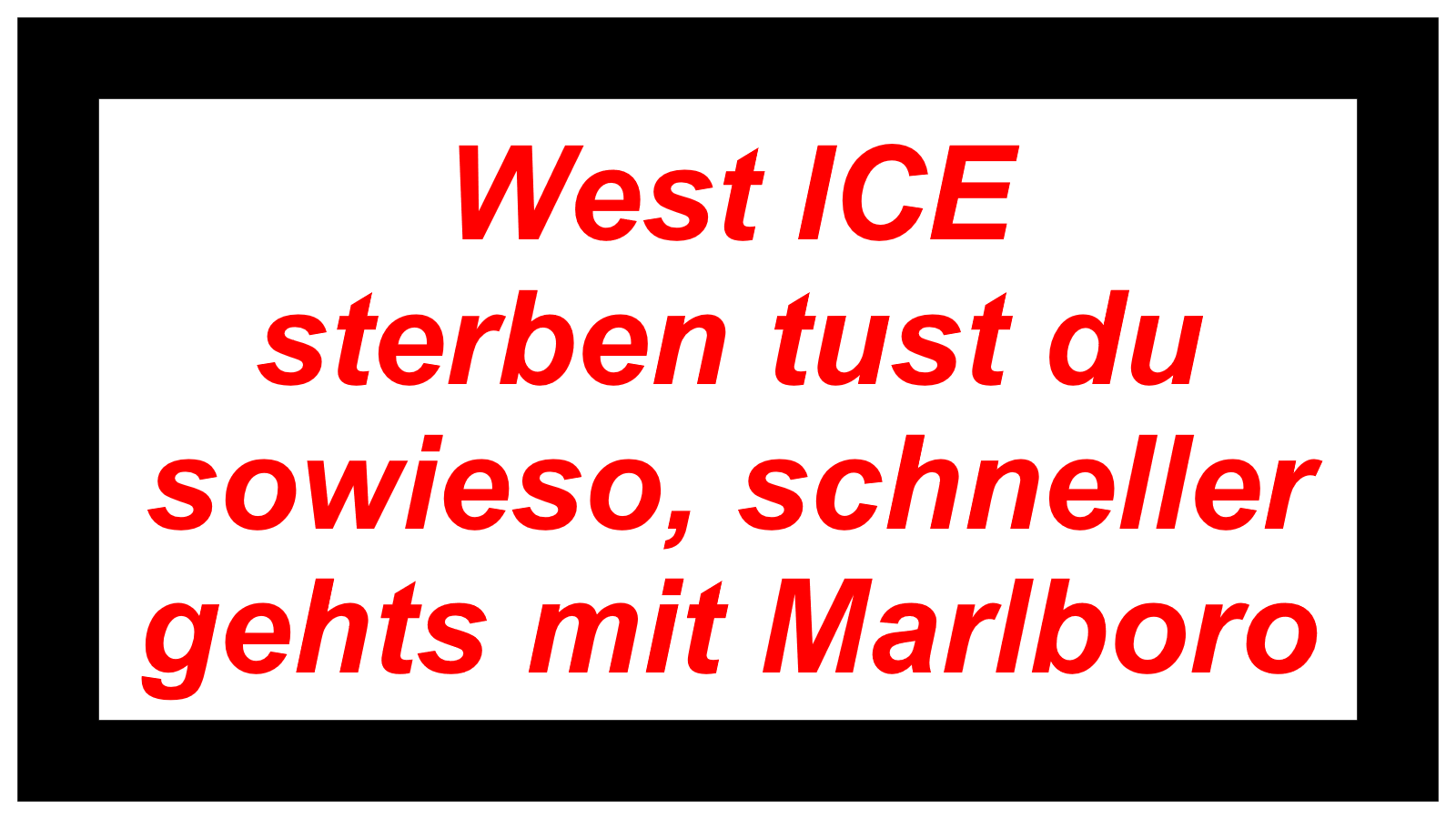 West ICE sterben tust du sowieso, schneller gehts mit Marlboro