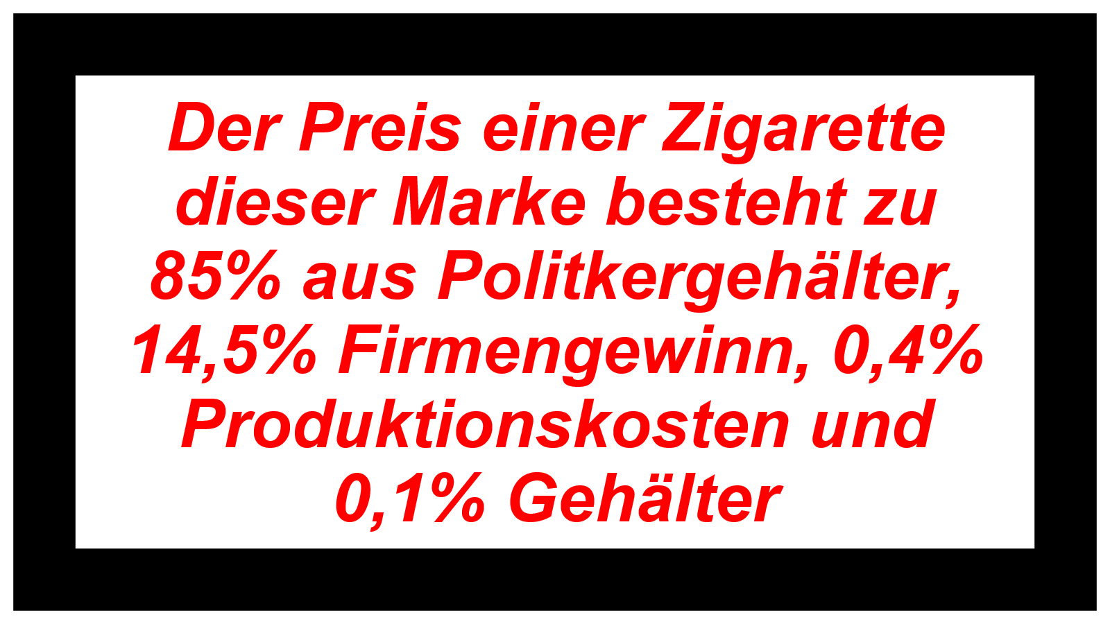 Der Preis einer Zigarette dieser Marke besteht zu 85% aus Politkergehälter, 14,5% Firmengewinn, 0,4% Produktionskosten und 0,1% Gehälter 