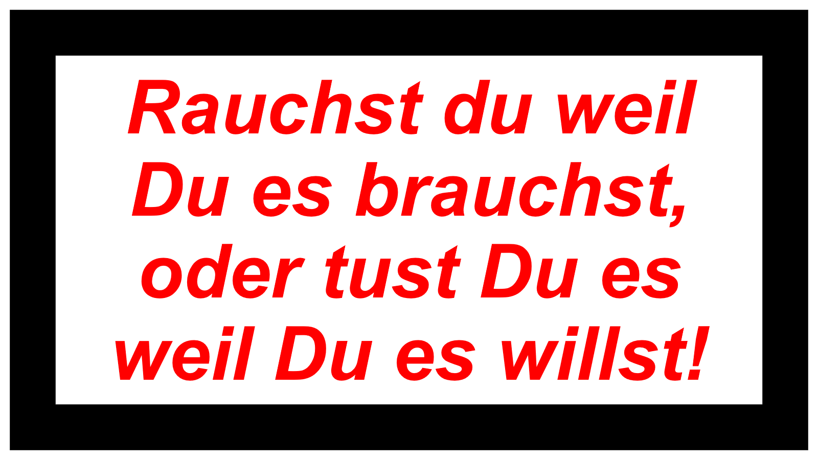 Rauchst du weil Du es brauchst, oder tust Du es weil Du es willst!