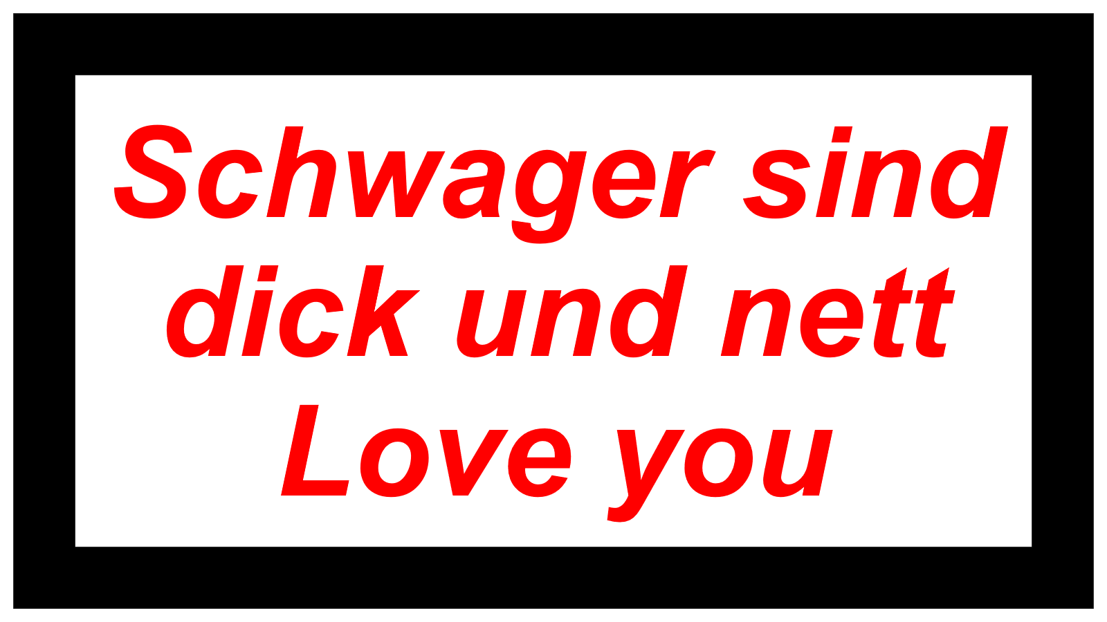Schwager sind dick und nett Love you