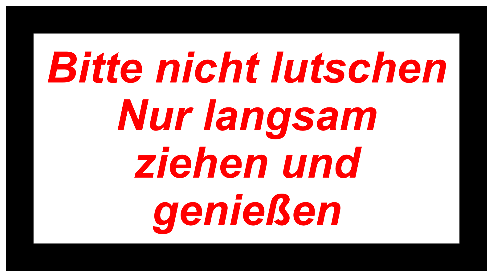 Bitte nicht lutschen Nur langsam ziehen und genießen