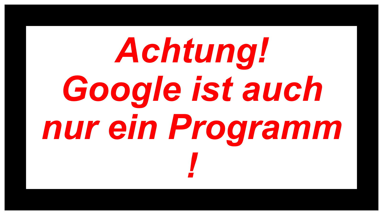Achtung! Google ist auch nur ein Programm !