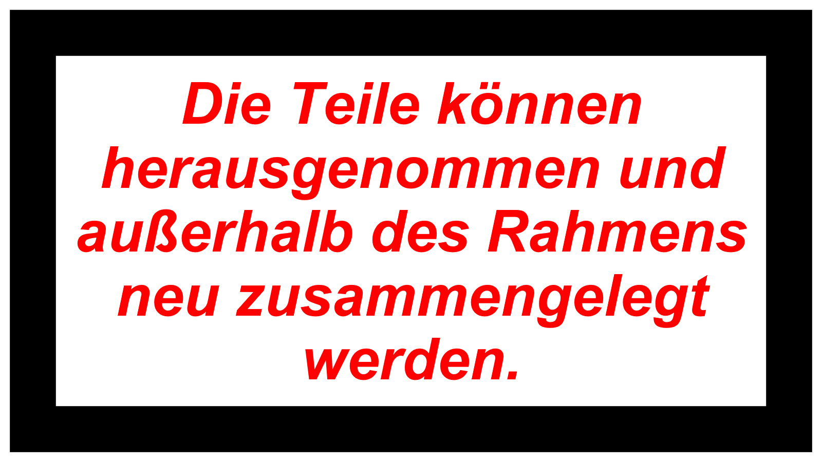 Die Teile können herausgenommen und außerhalb des Rahmens neu zusammengelegt werden. 
