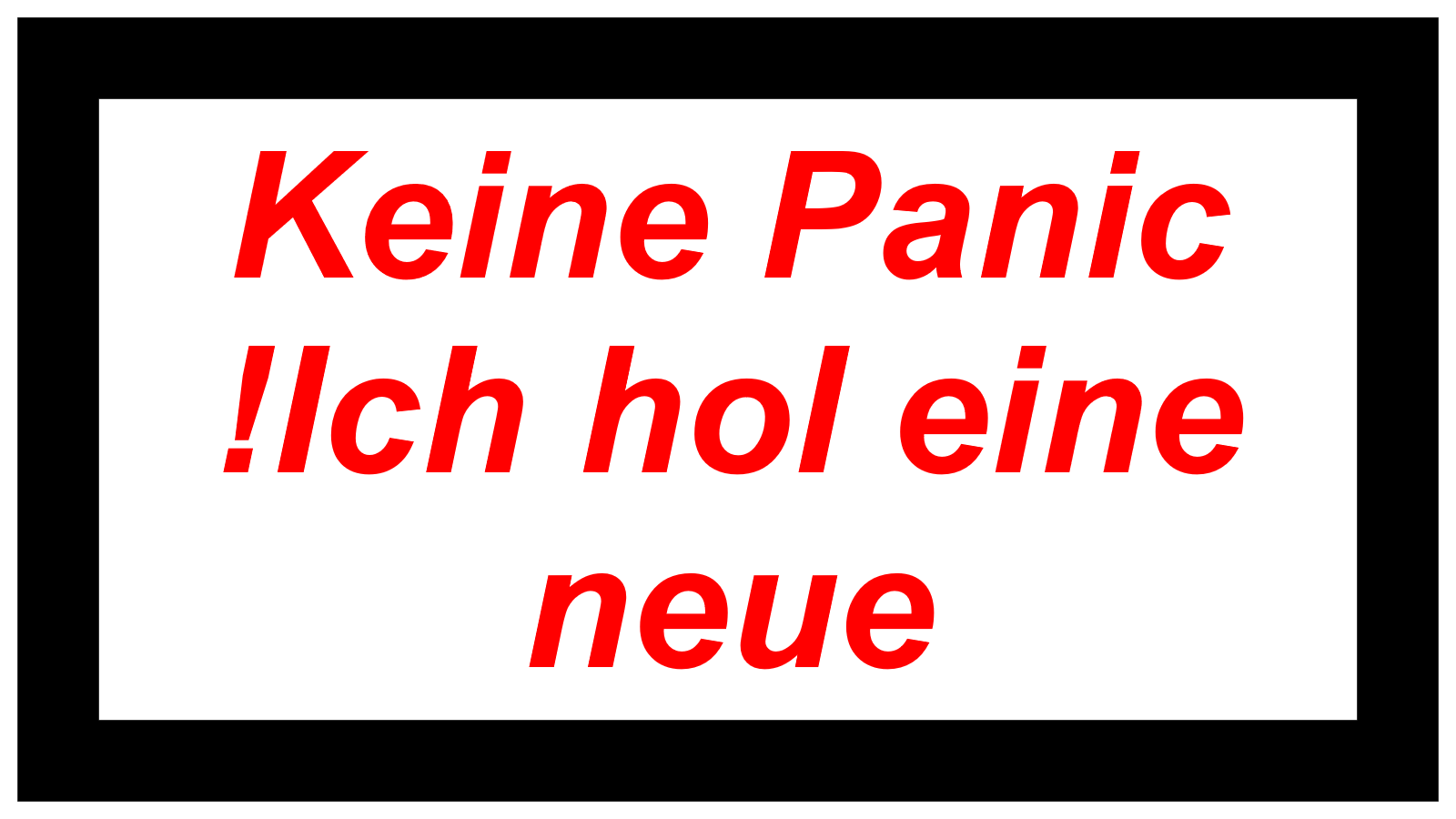 Keine Panic !Ich hol eine neue