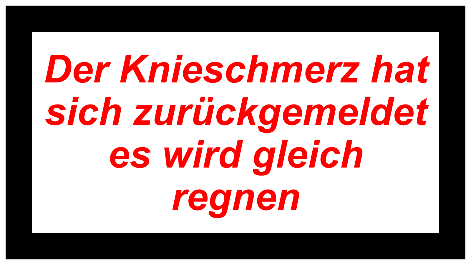 Der Knieschmerz hat sich zurückgemeldet es wird gleich regnen