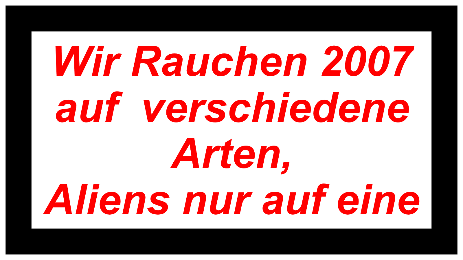 Wir Rauchen 2007  auf  verschiedene Arten, Aliens nur auf eine