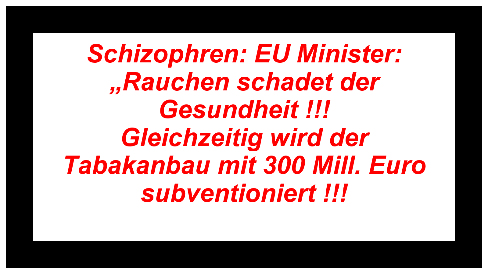Schizophren: EU Minister: „Rauchen schadet der Gesundheit !!! Gleichzeitig wird der Tabakanbau mit 300 Mill. Euro subventioniert !!! 