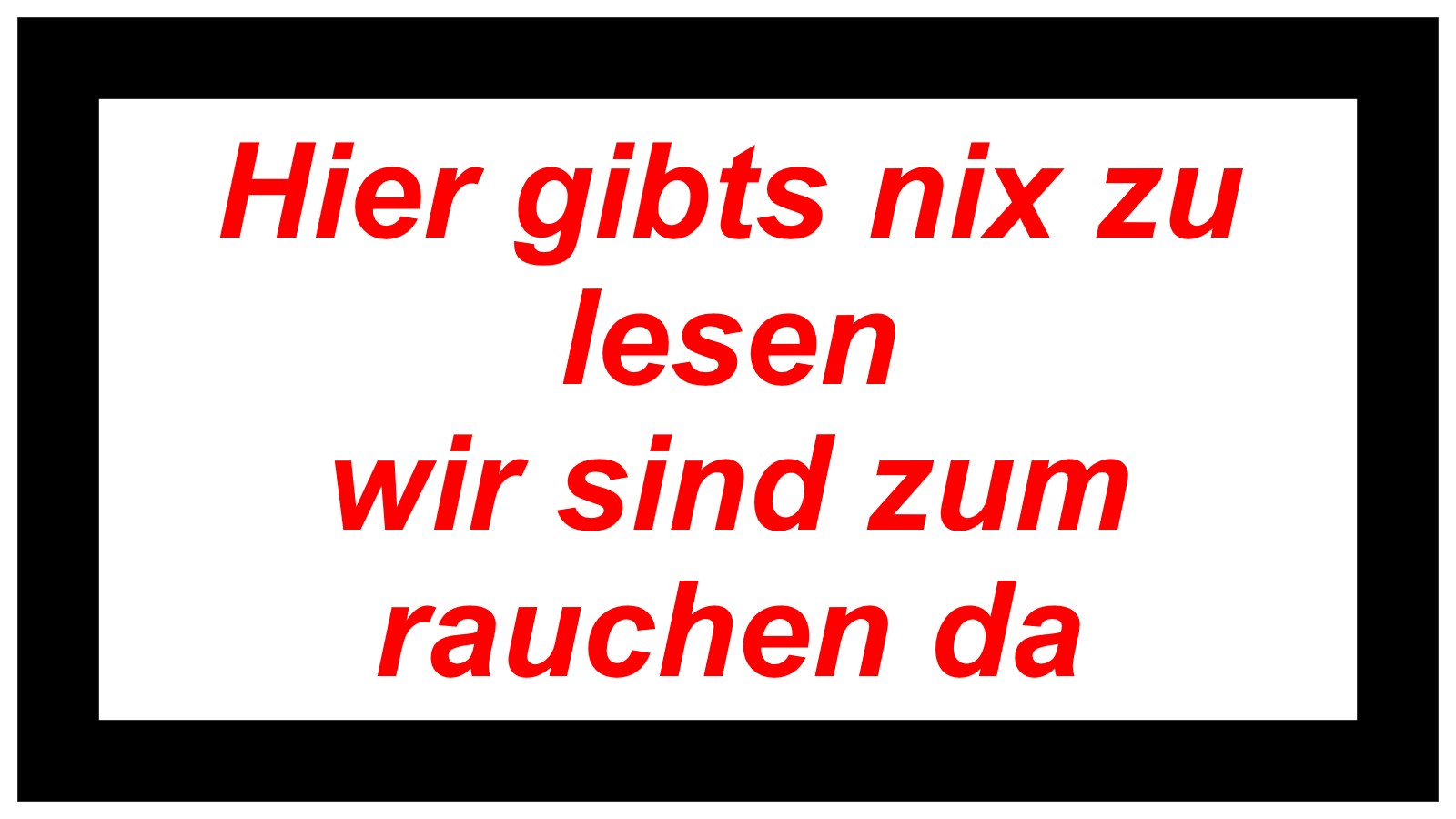 Hier gibts nix zu lesen wir sind zum rauchen da