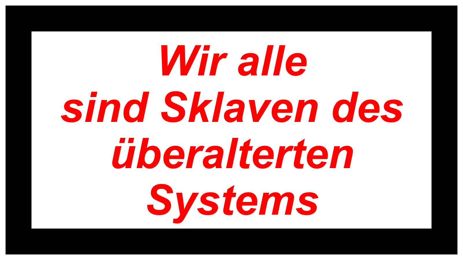 Wir alle sind Sklaven des überalterten Systems