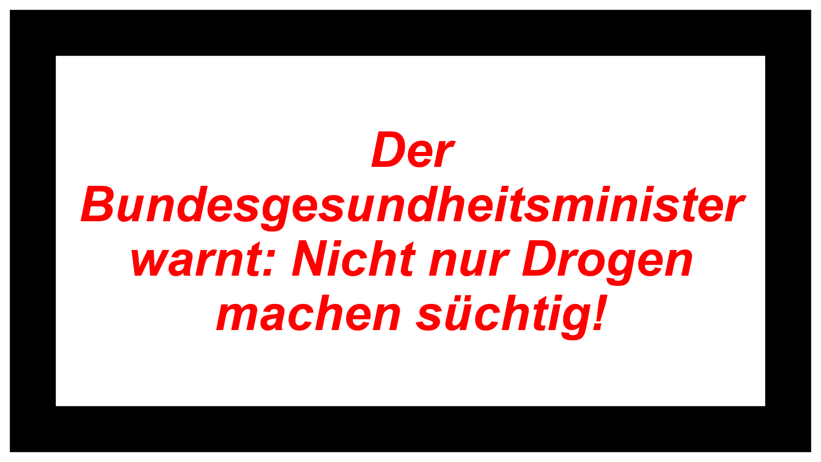 Der Bundesgesundheitsminister warnt: Nicht nur Drogen machen süchtig!
