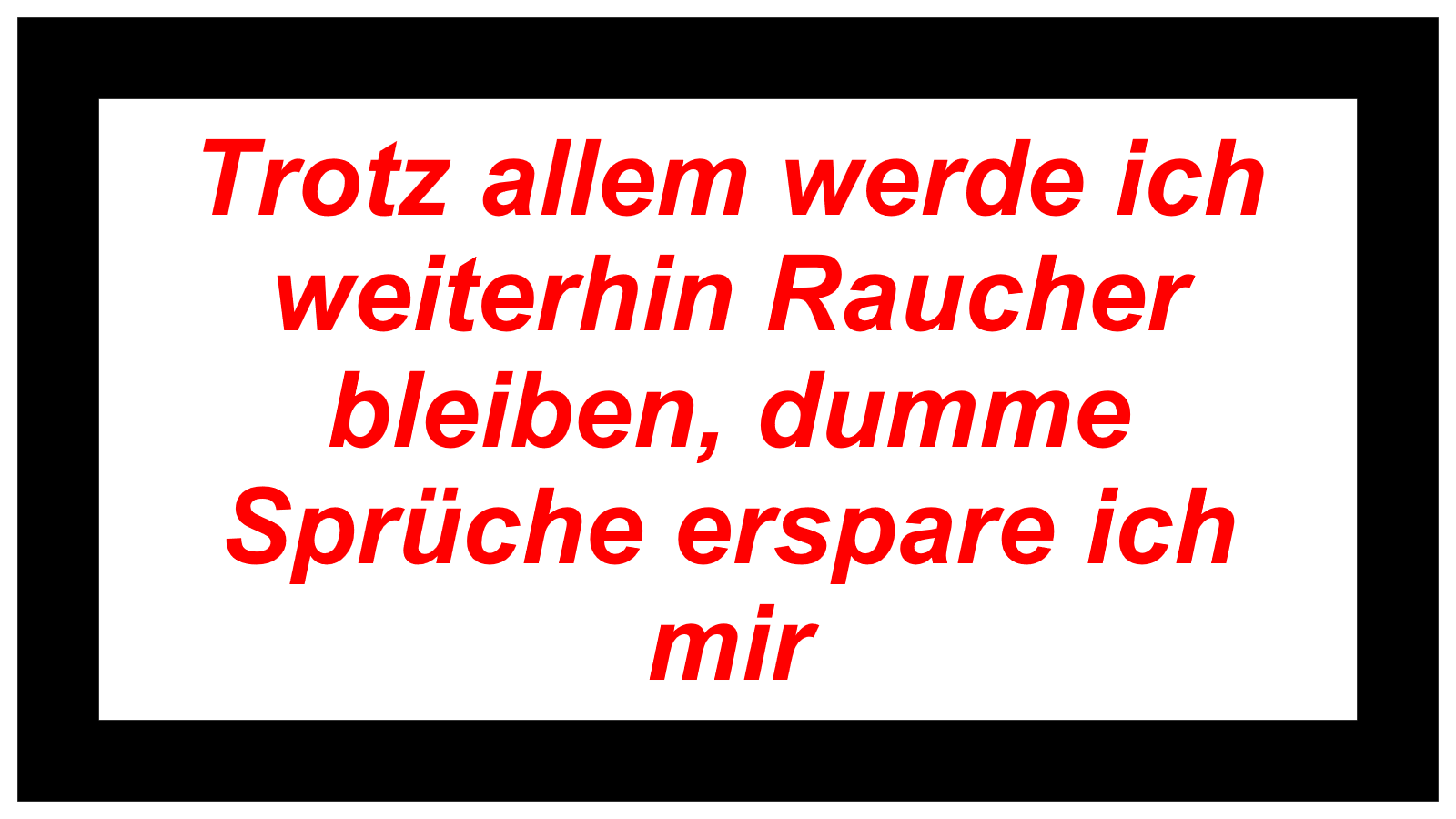 Trotz allem werde ich weiterhin Raucher bleiben, dumme Sprüche erspare ich mir