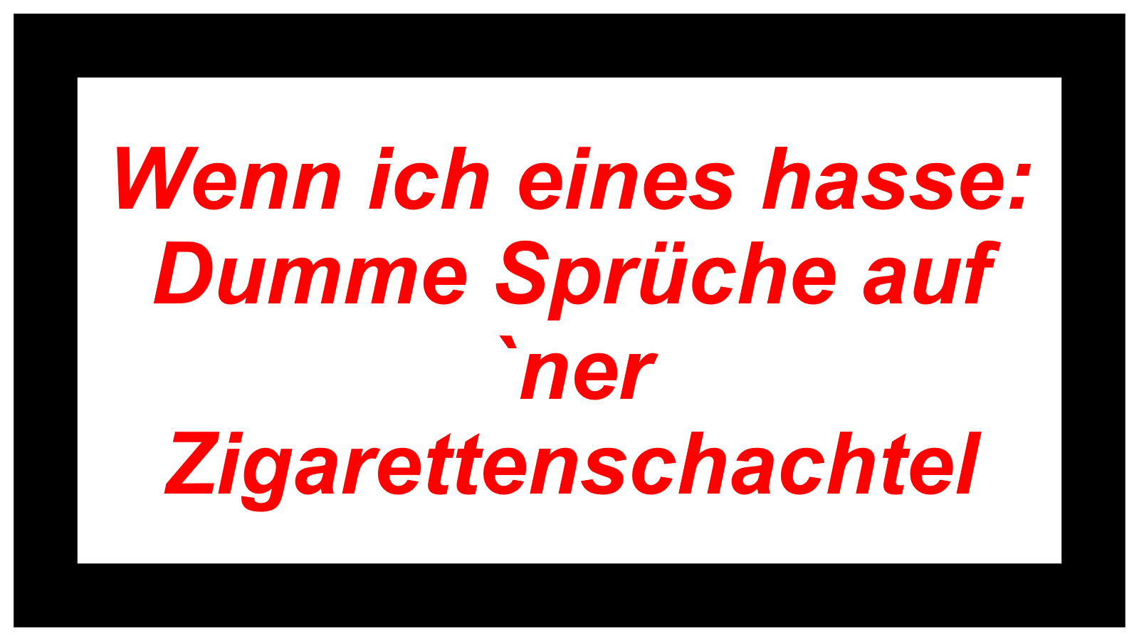 Wenn ich eines hasse: Dumme Sprüche auf `ner Zigarettenschachtel