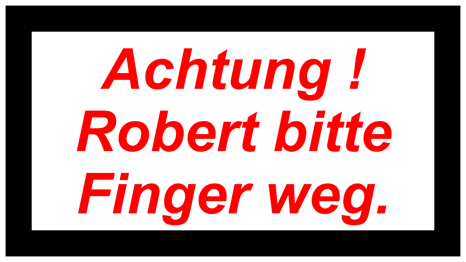 Achtung !   Robert bitte Finger weg.