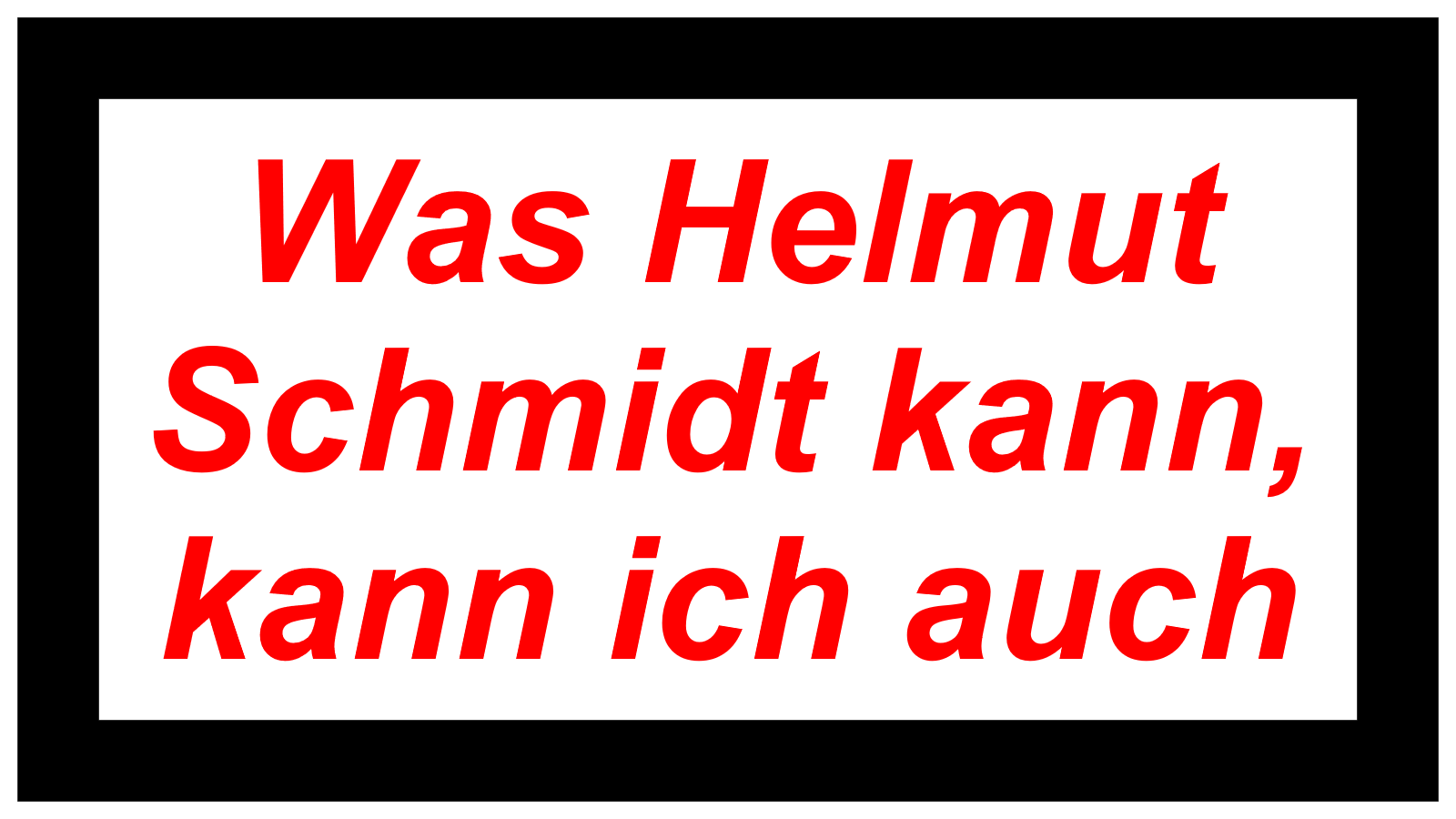 Was Helmut  Schmidt kann, kann ich auch