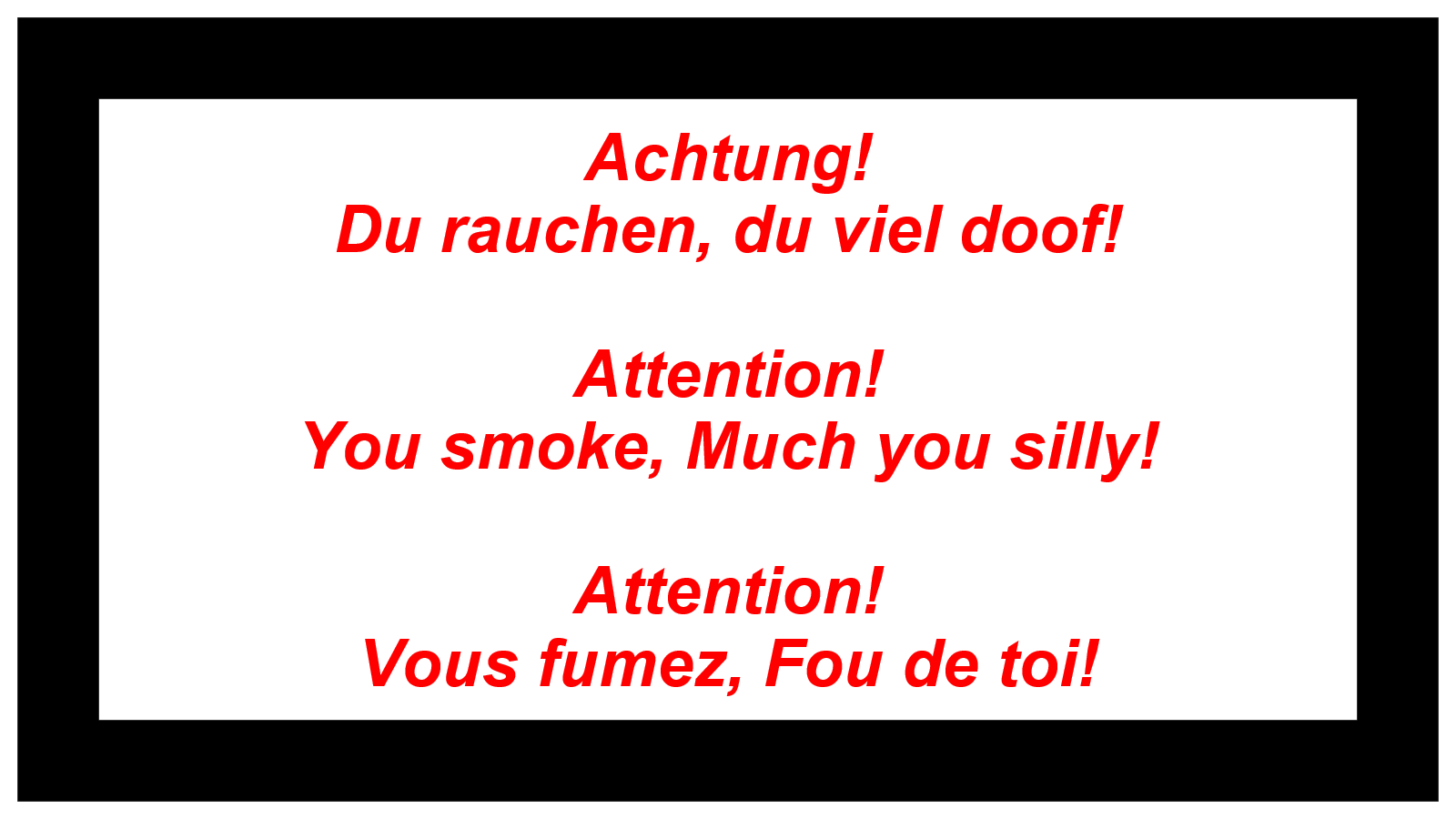 Achtung!  Du rauchen, du viel doof!  Attention!  You smoke, Much you silly!  Attention!  Vous fumez, Fou de toi!
