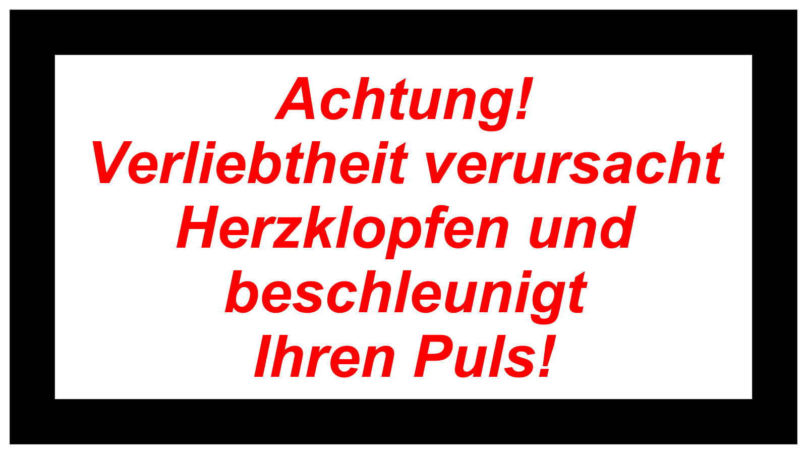 Achtung!  Verliebtheit verursacht  Herzklopfen und beschleunigt  Ihren Puls! 
