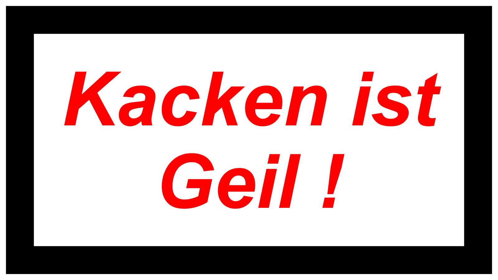 Kacken ist  Geil !