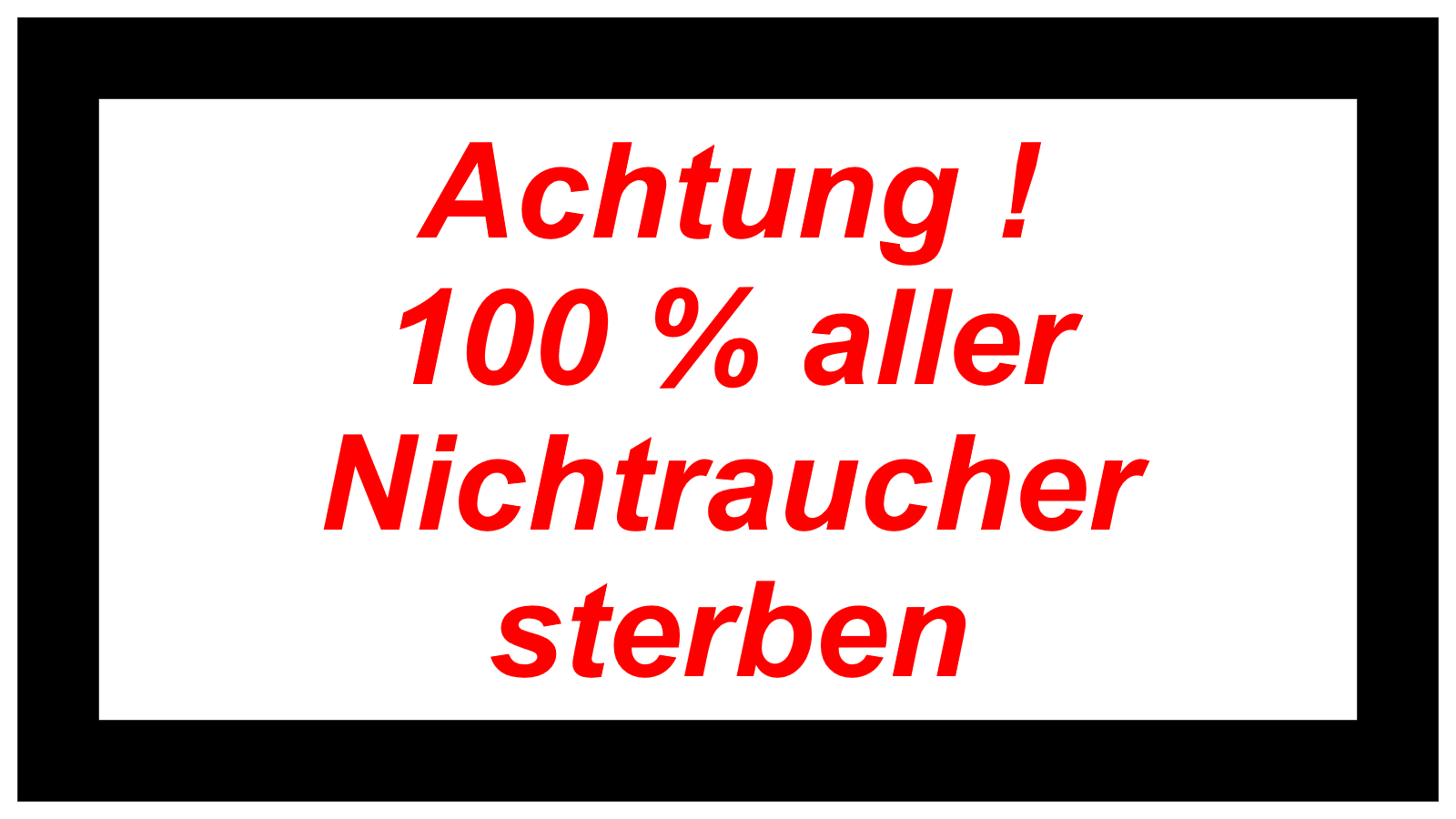 Achtung !   100 % aller Nichtraucher sterben