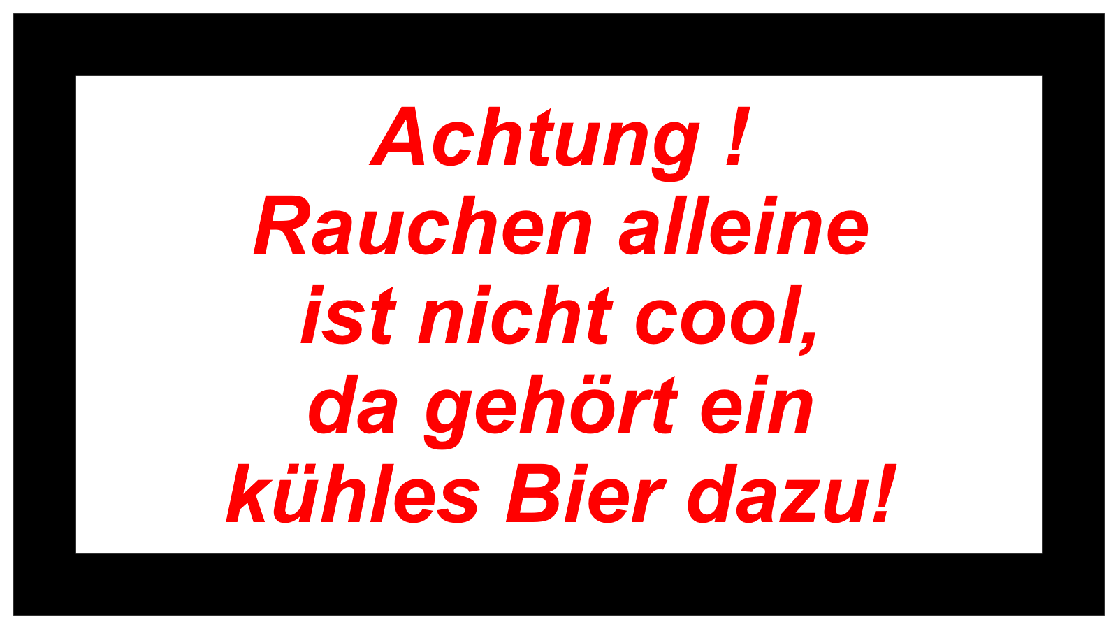 Achtung !  Rauchen alleine  ist nicht cool,  da gehört ein  kühles Bier dazu! 