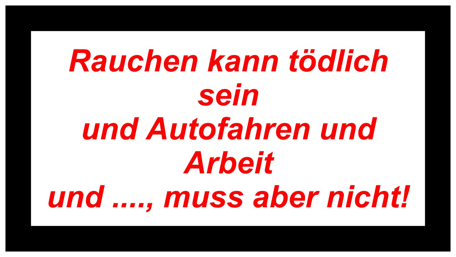 Rauchen kann tödlich sein  und Autofahren und Arbeit und ...., muss aber nicht! 