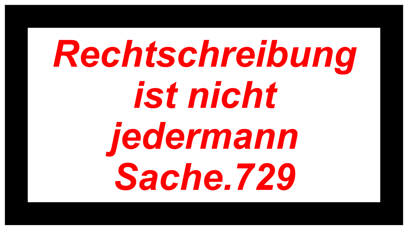 Rechtschreibung ist nicht jedermann Sache.729