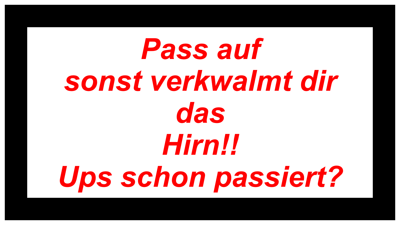 Pass auf  sonst verkwalmt dir das  Hirn!! Ups schon passiert?