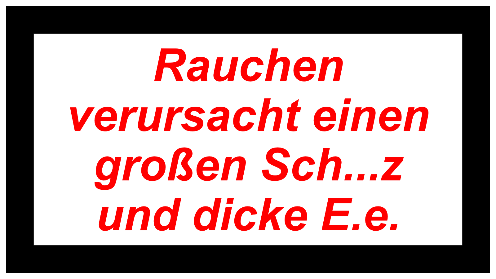 Rauchen verursacht einen großen Sch...z und dicke E.e.