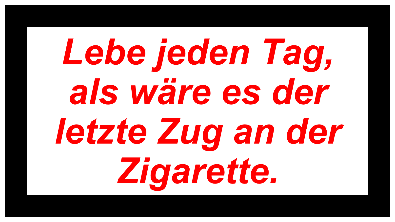 Lebe jeden Tag, als wäre es der letzte Zug an der Zigarette.
