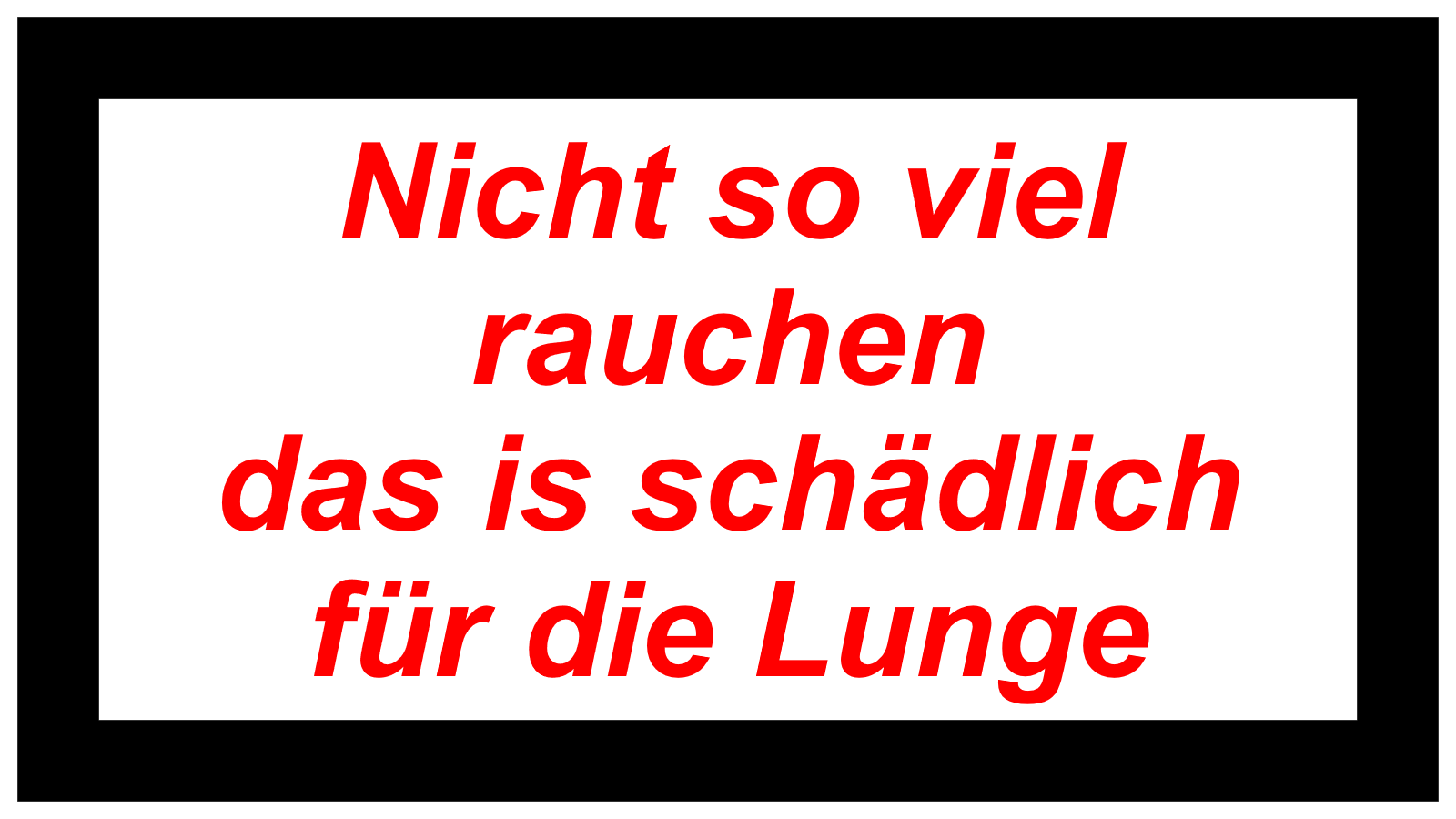 Nicht so viel rauchen  das is schädlich für die Lunge