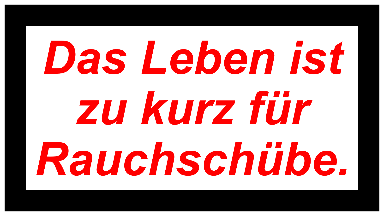 Das Leben ist zu kurz für Rauchschübe.