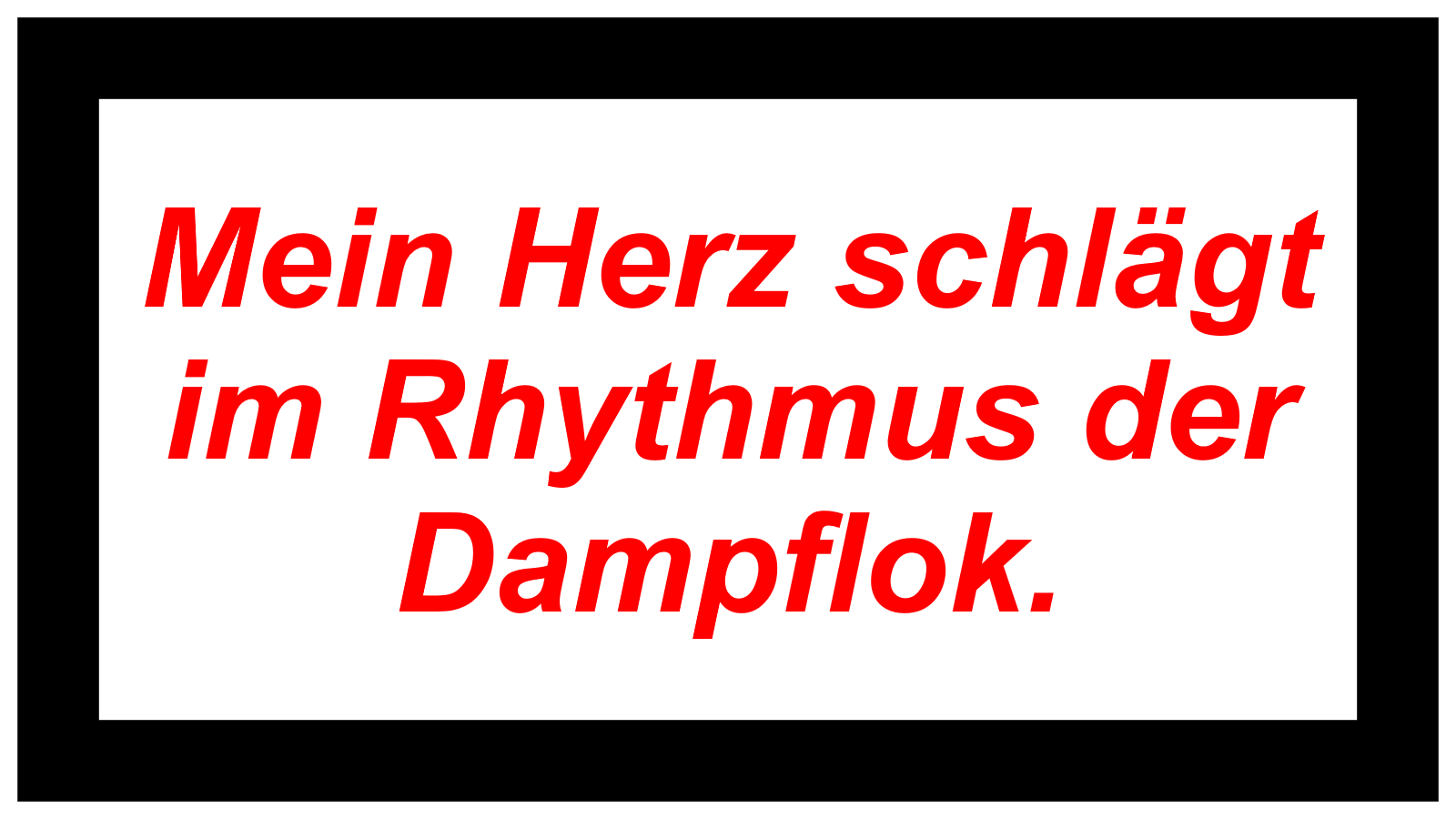 Mein Herz schlägt im Rhythmus der Dampflok.
