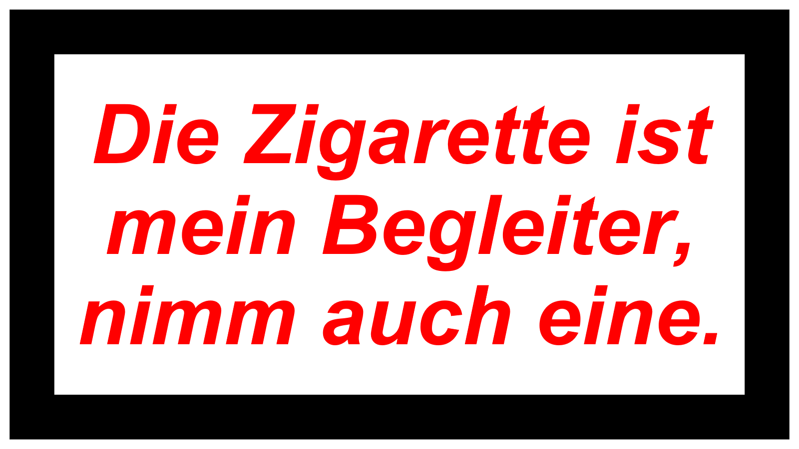 Die Zigarette ist mein Begleiter, nimm auch eine.